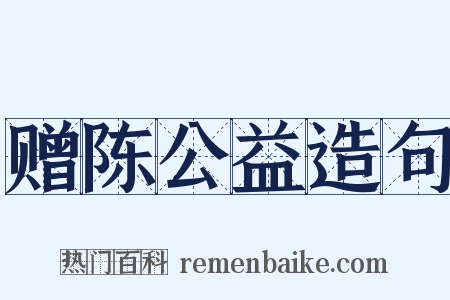赠陈公益造句是什么意思的图片